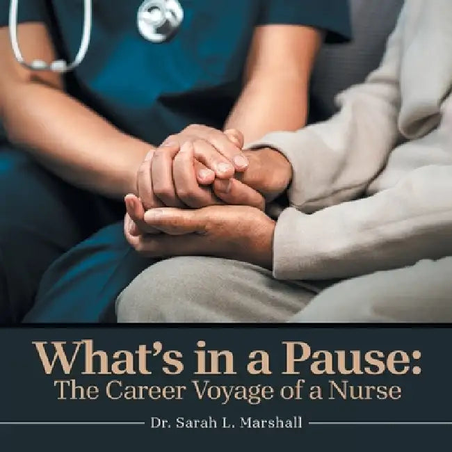 What's in a Pause: The Career Voyage of a Nurse by Sarah L. Marshall