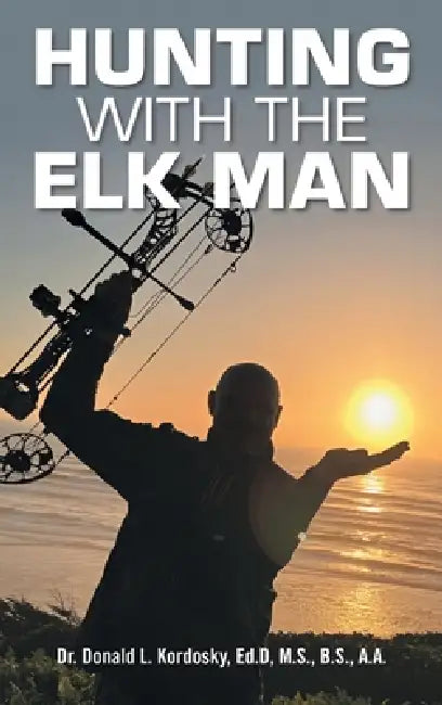 Hunting with The Elk Man by Dona Kordosky Ed D. M. S. B. S. a. a.