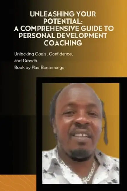 Unleashing Your Potential: A Comprehensive Guide to Personal Development Coaching: Unlocking Goals, Confidence, and Growth by Ras Banamungu