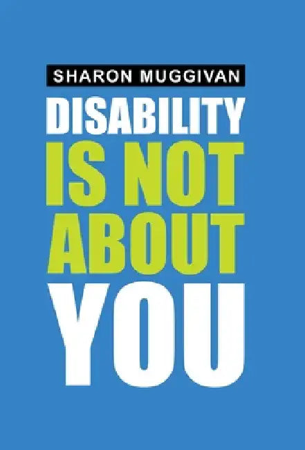 Disability Is Not About You by Sharon Muggivan