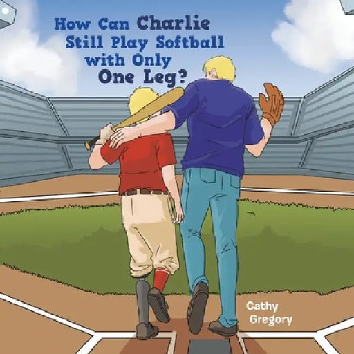 How Can Charlie Still Play Softball with Only One Leg? by Cathy Gregory