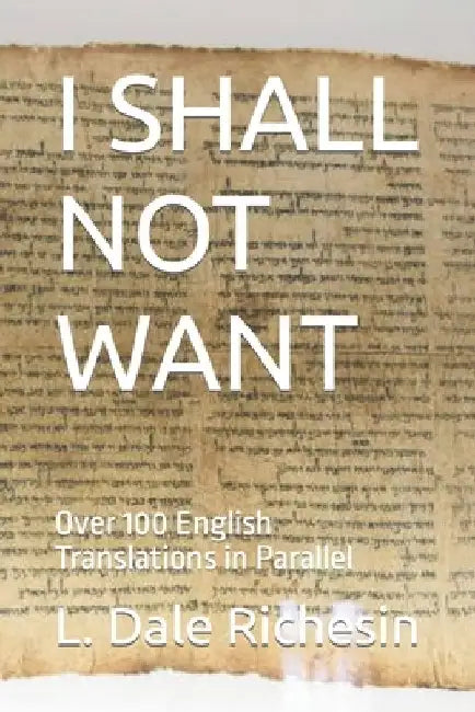 I Shall Not Want: Over 100 English Translations in Parallel by L. Dale Richesin