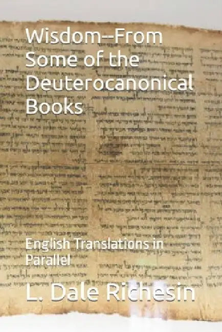 Wisdom--From Some of the Deuterocanonical Books: English Translations in Parallel by L. Dale Richesin