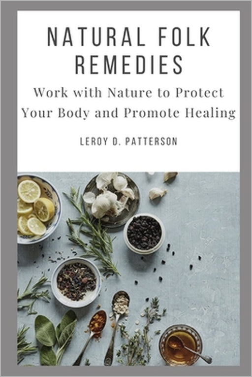 Natural Folk Remedies: Work with Nature to Protect Your Body and Promote Healing by Leroy D. Patterson