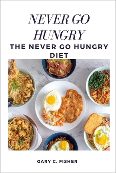 Never Go Hungry: The Never Go Hungry Diet by Gary C. Fisher