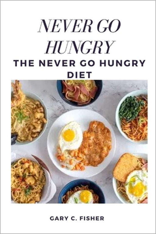Never Go Hungry: The Never Go Hungry Diet by Gary C. Fisher
