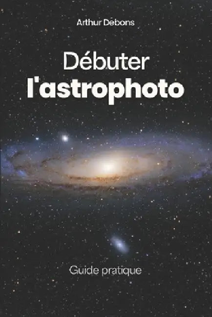 Débuter l'astrophoto: Guide pratique by Arthur Debons