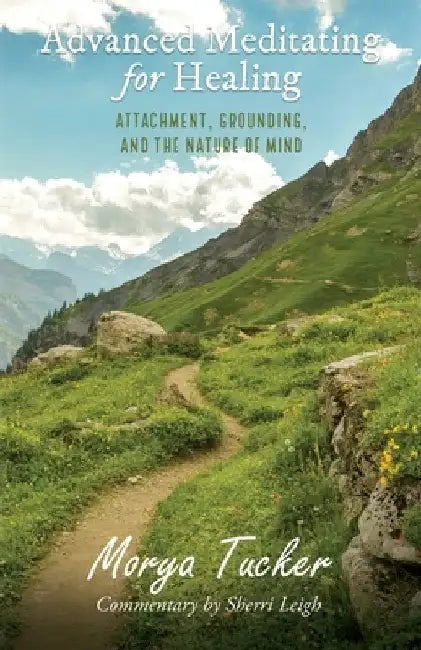 Advanced Meditating for Healing: Attachment, Grounding, and the Nature of Mind by Morya Tucker
