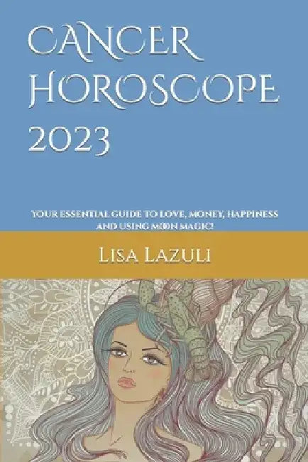 Cancer Horoscope 2023: Your essential guide to love, money, happiness and using moon magic! by Lisa Lazuli