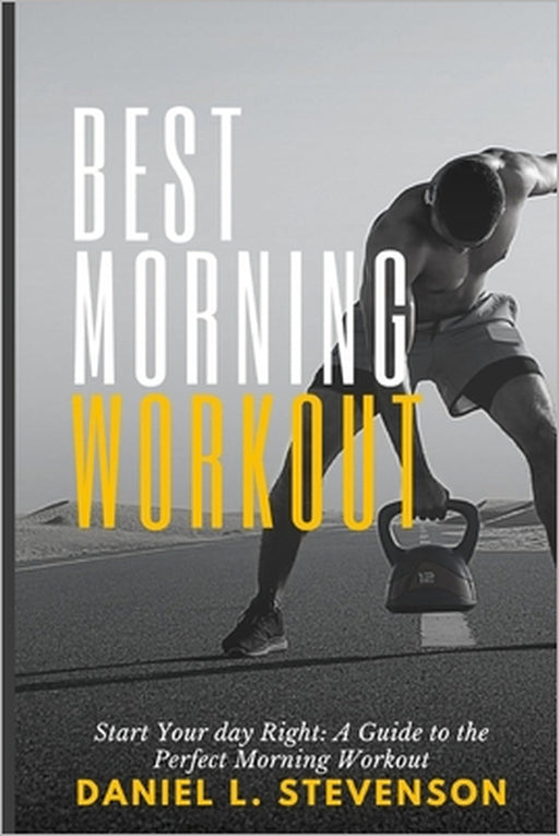 Best Morning Workout: Start Your Day Right: A Guide to the Perfect Morning Workout by Daniel L. Stevenson