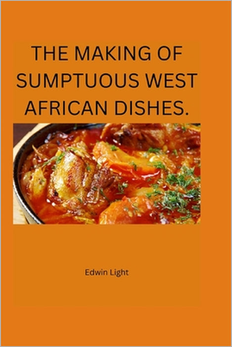 The Making of Sumptuous West African Dishes. by Light Edwin