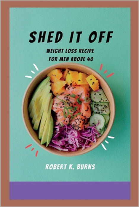 Shed It Off: Cooking recipe for Weight loss before 2023 for over 40 by Robert Burns