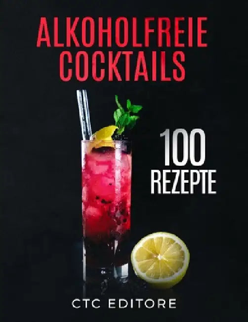 Alkoholfreie Cocktails: 100 Rezepte. Ein einfacher Leitfaden für die besten Mocktail Rezepte by Ctc Editore