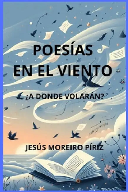 Poesias En El Viento: A Donde Volaran by Jesus Moreiro Piriz