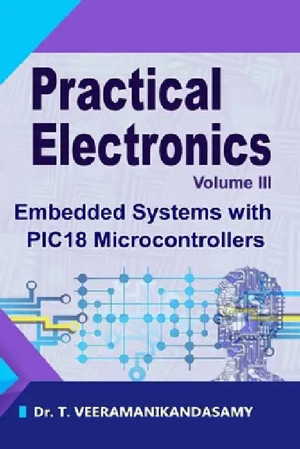 Practical Electronics (Volume III): Embedded Systems with PIC18 Microcontrollers by Veeramanikandasamy T