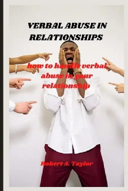 Verbal Abuse in Relationships: how to handle verbal abuse in your relationship by Robert A. Taylor