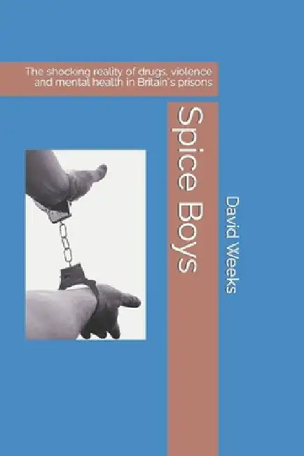 Spice Boys: The shocking reality of drugs, violence and mental health in Britain's prisons by David Weeks