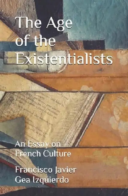 The Age of the Existentialists: An Essay on French Culture by Francisco Javier Gea Izquierdo