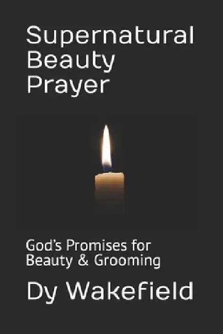 Supernatural Beauty Prayer: God's Promises for Beauty & Grooming by Dy Wakefield