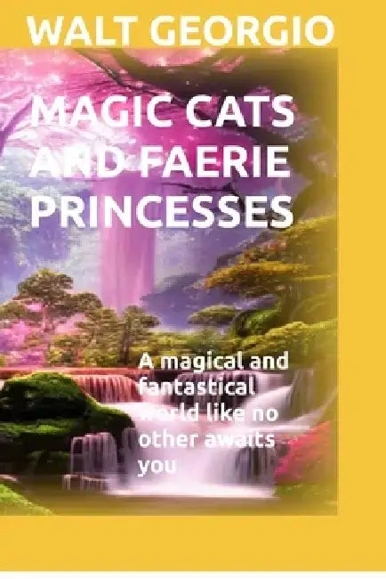 Magic Cats And Faerie Princesses: A magical and fantastical world like no other awaits you by Walt Georgio