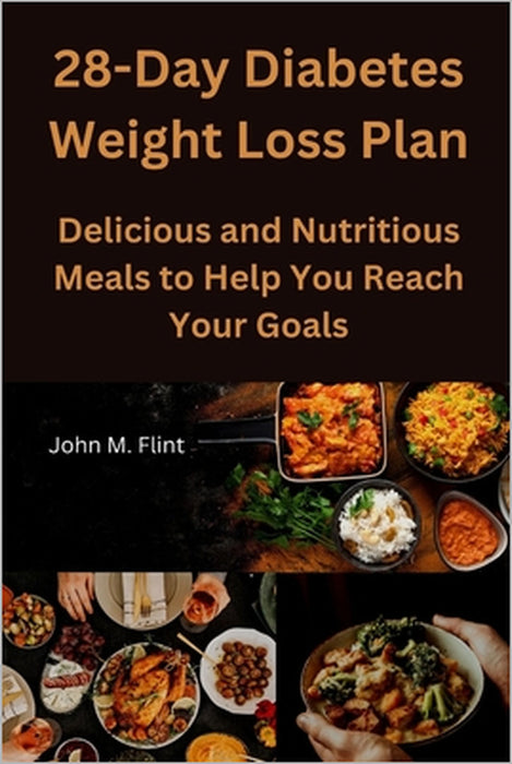 28-Day Diabetes Weight Loss Plan: Delicious and Nutritious Meals to Help You Reach Your Goals by John M. Flint
