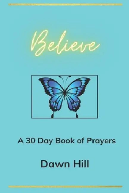 Believe: A 30 day prayer Book by Dawn M. Hill