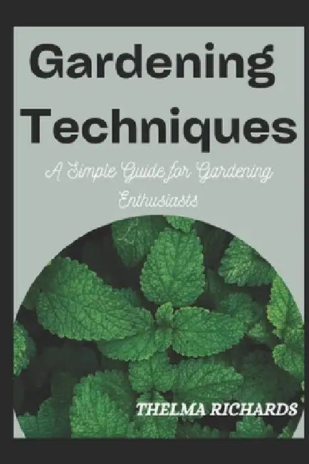 Gardening Techniques: A Simple Guide for Gardening Enthusiasts by Thelma Richards