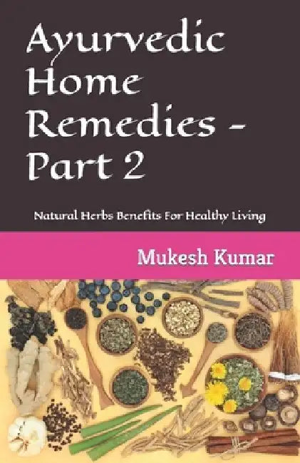 Ayurvedic Home Remedies - Part 2: Natural Herbs Benefits For Healthy Living by Mukesh Kumar
