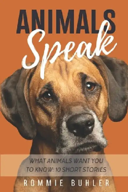 Animals Speak: What Animals Want You To Know: 10 Short Stories by Rommie Buhler