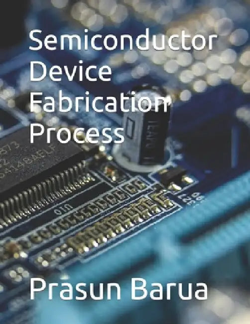 Semiconductor Device Fabrication Process by Prasun Barua