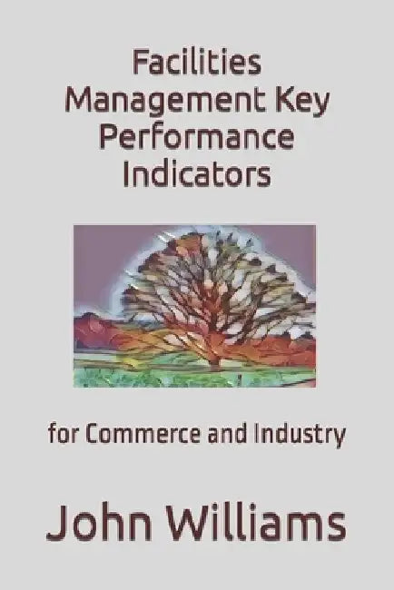 Facilities Management Key Performance Indicators: for Commerce and Industry by John Williams