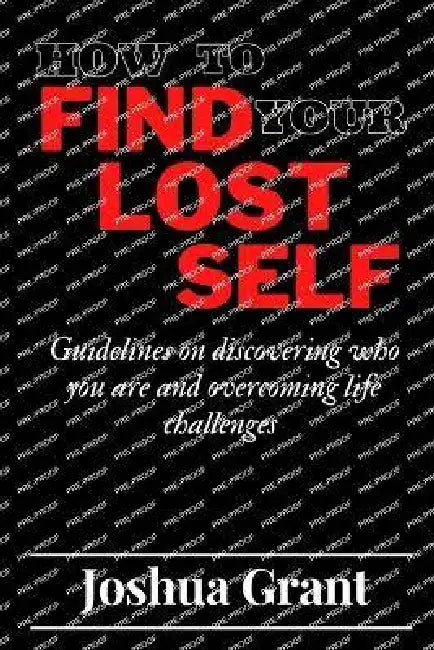 How to Find Your Lost Self: Guidelines on discovering who you are and overcoming life challenges by Joshua Grant