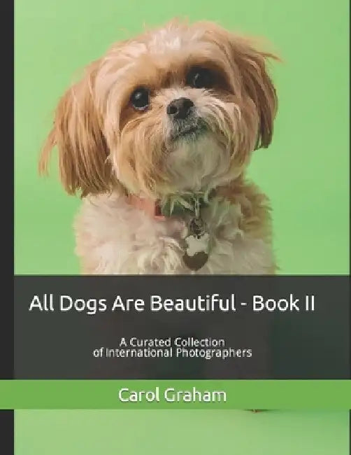 All Dogs Are Beautiful - Book II -: A Curated Collection of International Photographers by Carol Graham