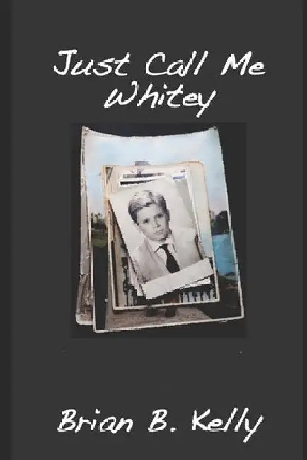 Just Call Me Whitey: Final Edition by Brian B. Kelly