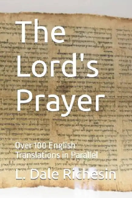 The Lord's Prayer: Over 100 English Translations in Parallel by L. Dale Richesin