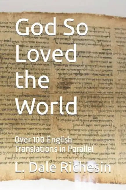 God So Loved the World: Over 100 English Translations in Parallel by L. Dale Richesin