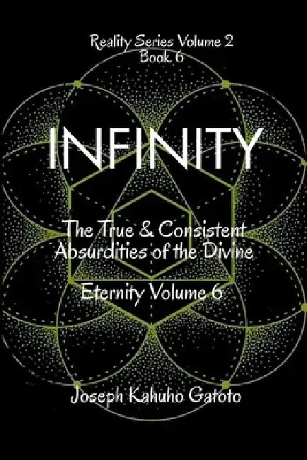Infinity: The True and Consistent Absurdities of the Divine Eternity Volume 6 by Joseph Kahuho Gatoto