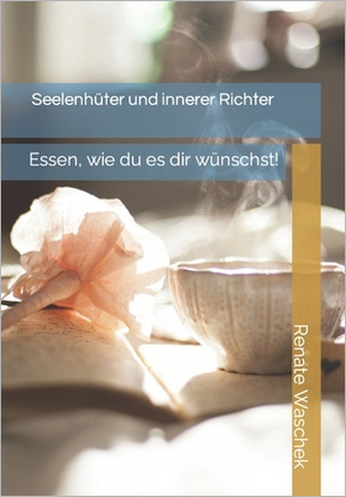 Seelenhüter und innerer Richter: Essen, wie du es dir wünschst! by Renate Waschek