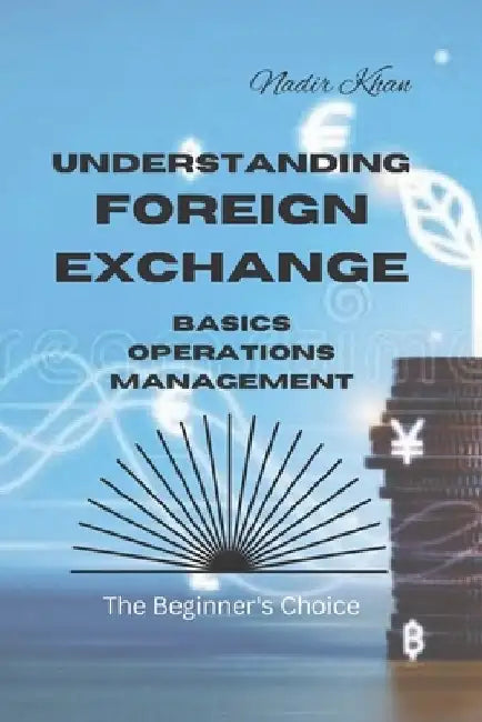 Understanding Foreign Exchange: Basics. Operations. Management by Nadir Khan