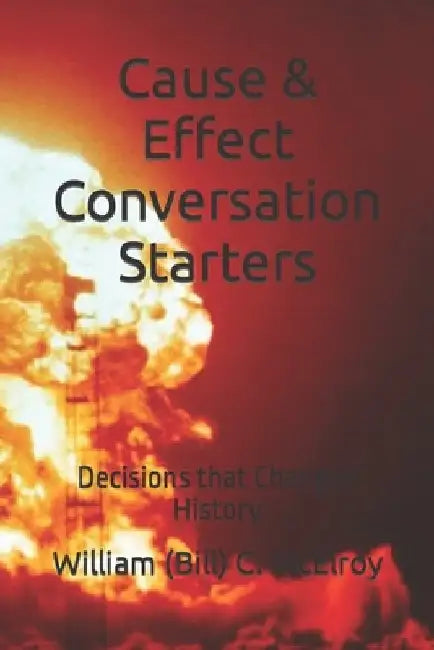 Cause & Effect Conversation Starters: Decisions that Changed History by William (Bill) C. McElroy