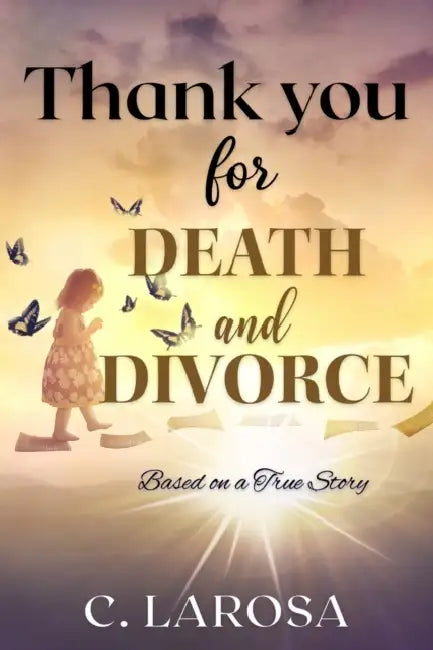 Thank You for Death and Divorce: Based on A True Story: A mother's unexpected celebration of re-birth that would be afforded to her through death and by Carolyn LaRosa
