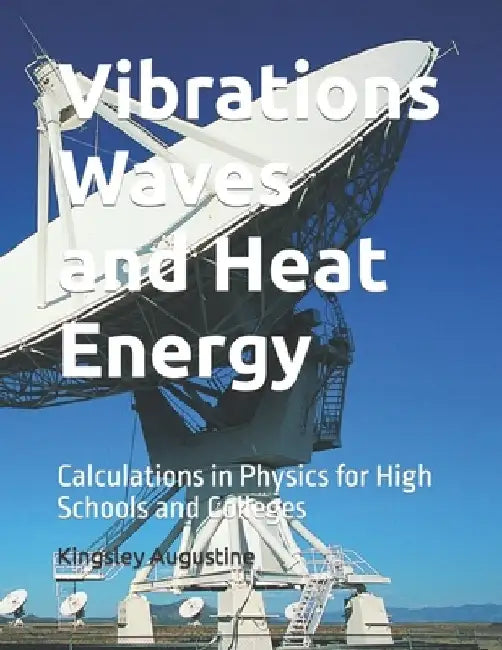 Vibrations Waves and Heat Energy: Calculations in Physics for High Schools and Colleges by Kingsley Augustine