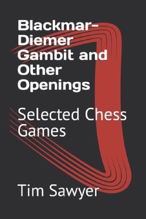 Blackmar-Diemer Gambit and Other Openings: Selected Chess Games by Tim Sawyer