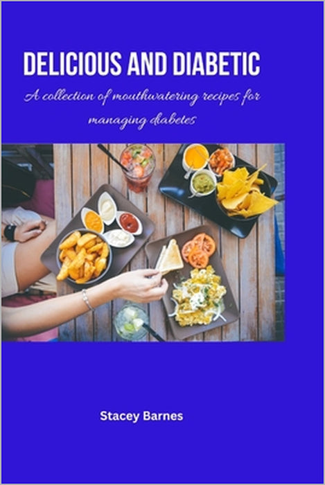 Delicious and diabetic: A Collection of Mouthwatering Recipes for Managing Diabetes by Stacey Barnes