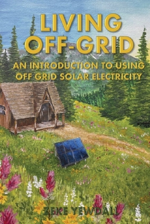 Living Off Grid: An introduction to living with solar electricity by Zeke Yewdall