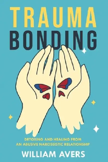 Trauma Bonding: Detoxing and Healing From an Abusive Narcissistic Relationship by William Avers
