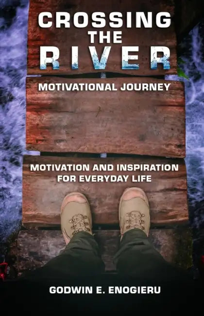 Crossing The River: Motivational Journey by Godwin E. Enogieru
