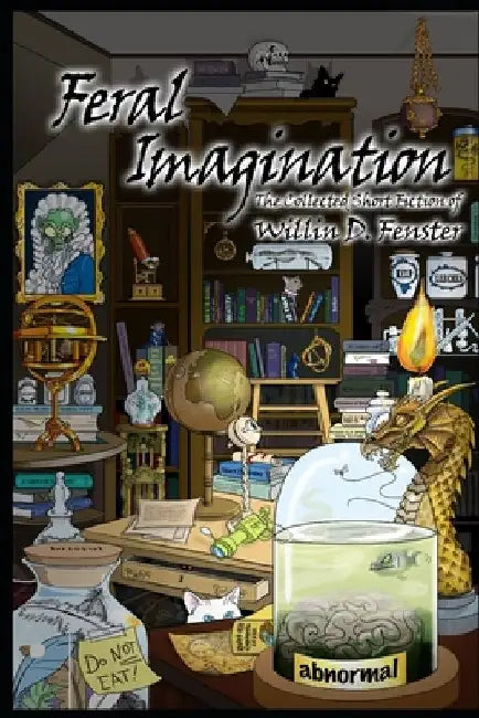 Feral Imagination: The Collected Short Fiction of Willin D. Fenster by Willin D. Fenster