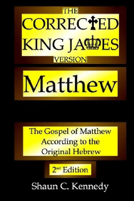 The Corrected King James Version Matthew: The Gospel of Matthew According to the Original Hebrew by Shaun C. Kennedy