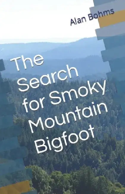 The Search for Smoky Mountain Bigfoot by Alan Bohms